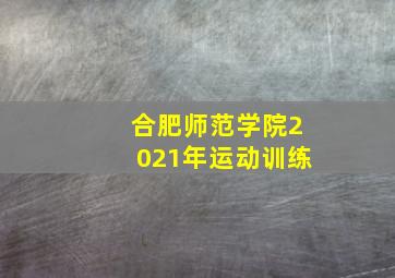 合肥师范学院2021年运动训练