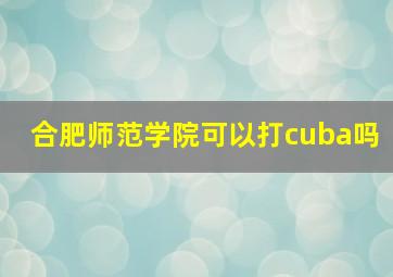 合肥师范学院可以打cuba吗