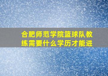 合肥师范学院篮球队教练需要什么学历才能进