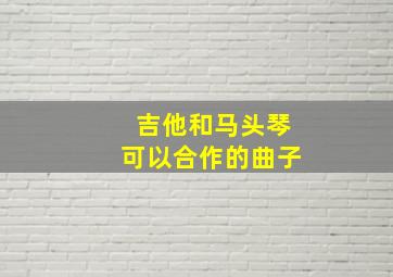 吉他和马头琴可以合作的曲子