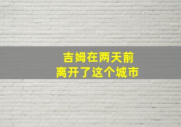 吉姆在两天前离开了这个城市