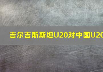 吉尔吉斯斯坦U20对中国U20