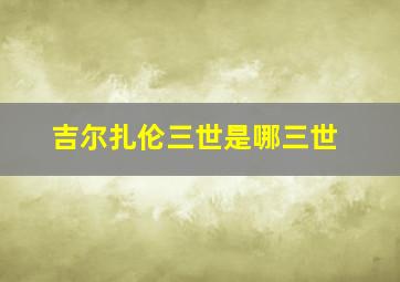 吉尔扎伦三世是哪三世