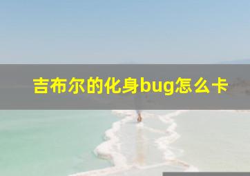 吉布尔的化身bug怎么卡