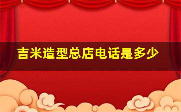 吉米造型总店电话是多少