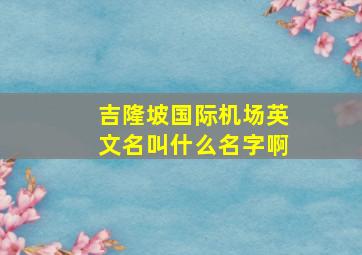 吉隆坡国际机场英文名叫什么名字啊