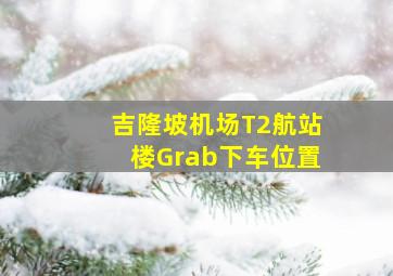 吉隆坡机场T2航站楼Grab下车位置