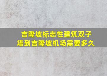 吉隆坡标志性建筑双子塔到吉隆坡机场需要多久