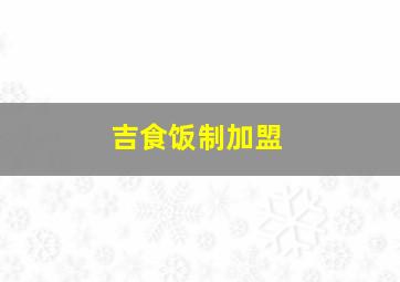 吉食饭制加盟