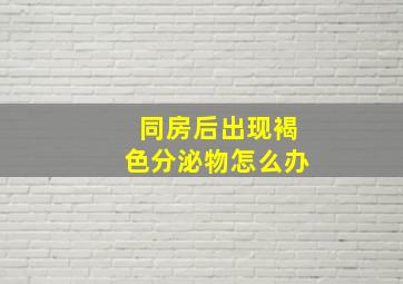 同房后出现褐色分泌物怎么办