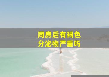 同房后有褐色分泌物严重吗