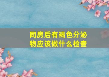 同房后有褐色分泌物应该做什么检查