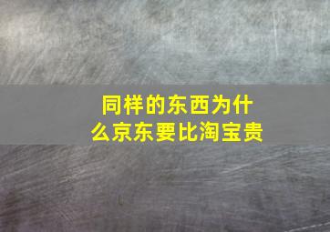 同样的东西为什么京东要比淘宝贵