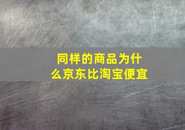 同样的商品为什么京东比淘宝便宜