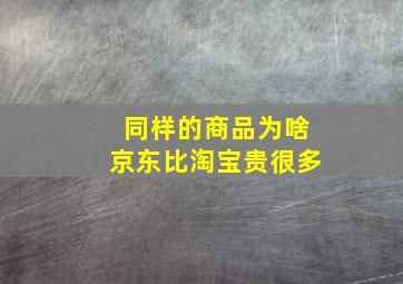 同样的商品为啥京东比淘宝贵很多