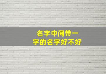 名字中间带一字的名字好不好