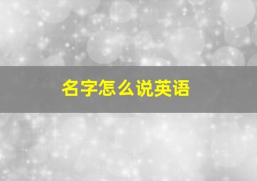 名字怎么说英语