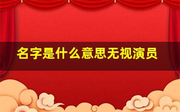 名字是什么意思无视演员