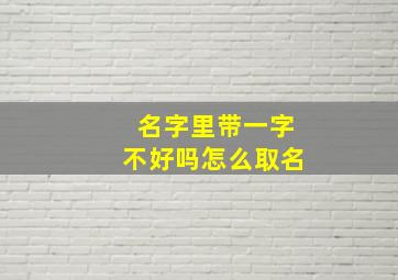 名字里带一字不好吗怎么取名