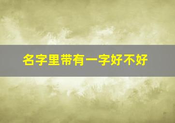 名字里带有一字好不好