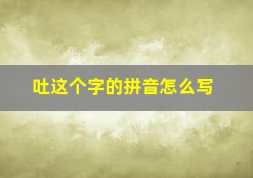 吐这个字的拼音怎么写