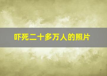 吓死二十多万人的照片