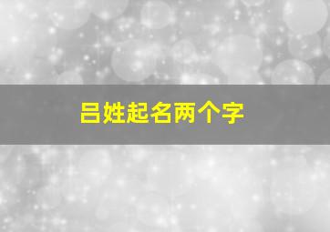 吕姓起名两个字