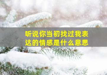 听说你当初找过我表达的情感是什么意思