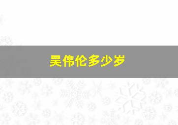 吴伟伦多少岁