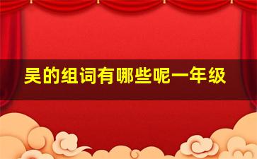 吴的组词有哪些呢一年级