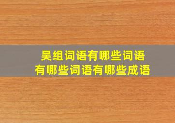 吴组词语有哪些词语有哪些词语有哪些成语