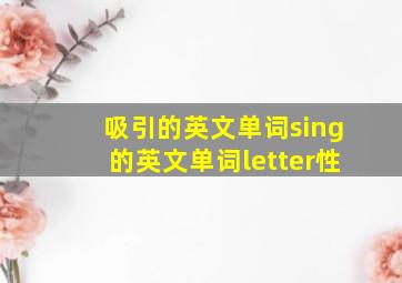 吸引的英文单词sing的英文单词letter性