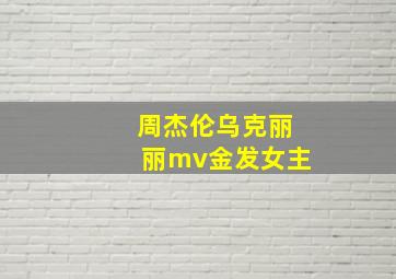 周杰伦乌克丽丽mv金发女主