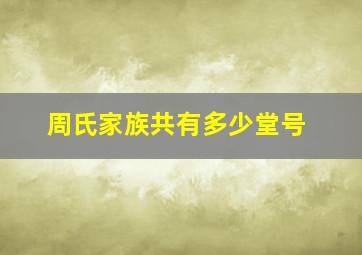 周氏家族共有多少堂号