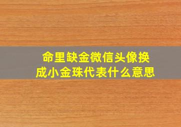 命里缺金微信头像换成小金珠代表什么意思