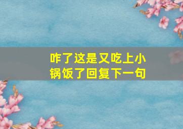 咋了这是又吃上小锅饭了回复下一句