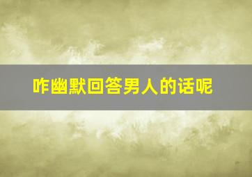 咋幽默回答男人的话呢