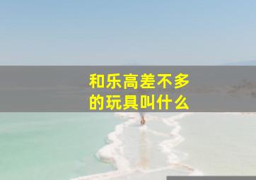 和乐高差不多的玩具叫什么