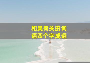 和吴有关的词语四个字成语