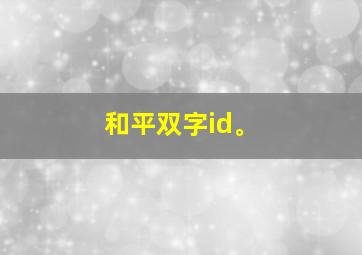 和平双字id。