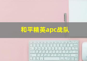 和平精英apc战队