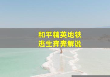 和平精英地铁逃生奔奔解说