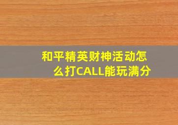 和平精英财神活动怎么打CALL能玩满分