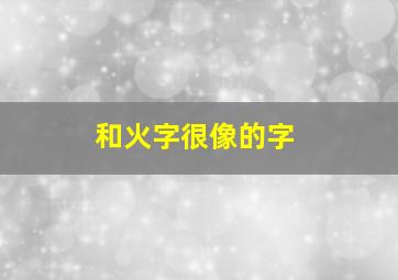 和火字很像的字