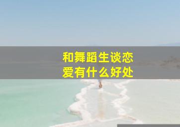 和舞蹈生谈恋爱有什么好处