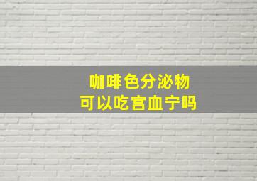 咖啡色分泌物可以吃宫血宁吗