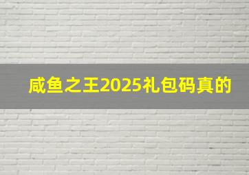 咸鱼之王2025礼包码真的