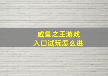 咸鱼之王游戏入口试玩怎么进