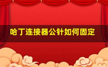 哈丁连接器公针如何固定