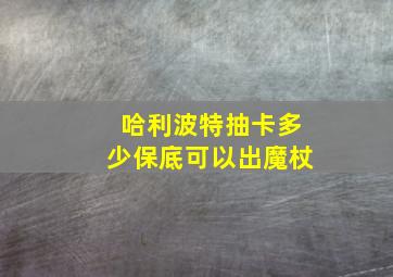 哈利波特抽卡多少保底可以出魔杖